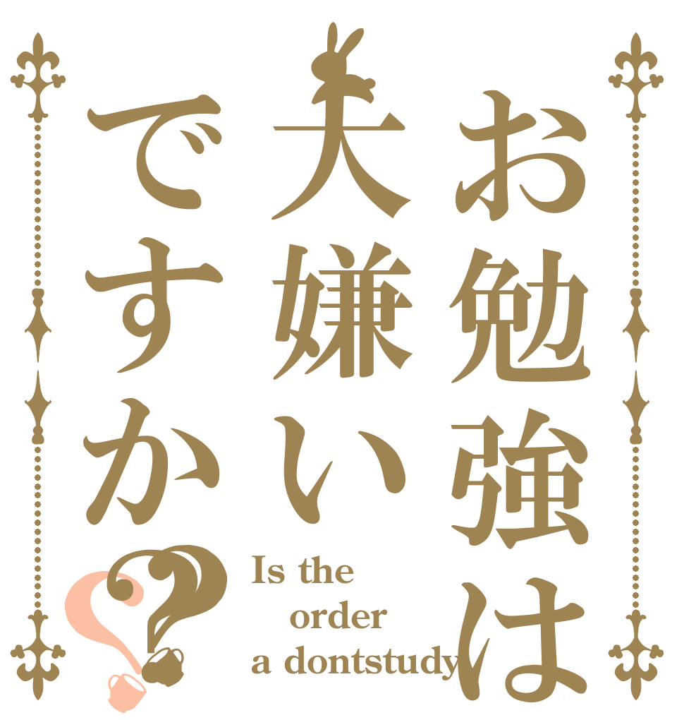 お勉強は大嫌いですか？？？ Is the order a dontstudy？