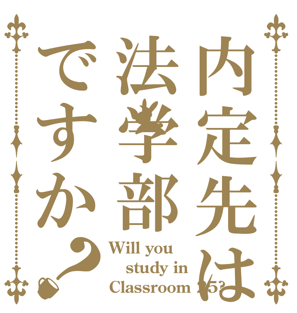 内定先は法学部ですか？ Will you study in Classroom 25?