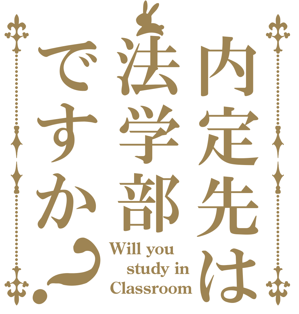 内定先は法学部ですか？ Will you study in Classroom