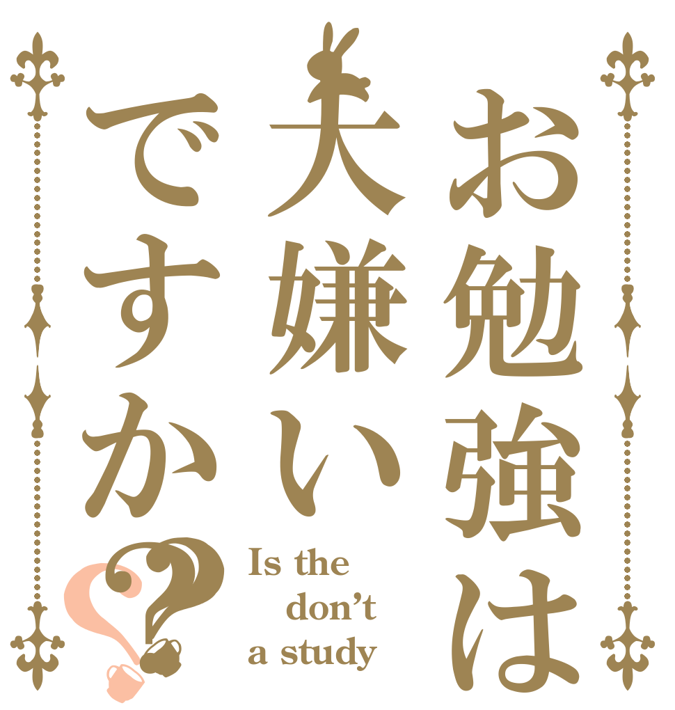 お勉強は大嫌いですか？？？ Is the don’t a study？
