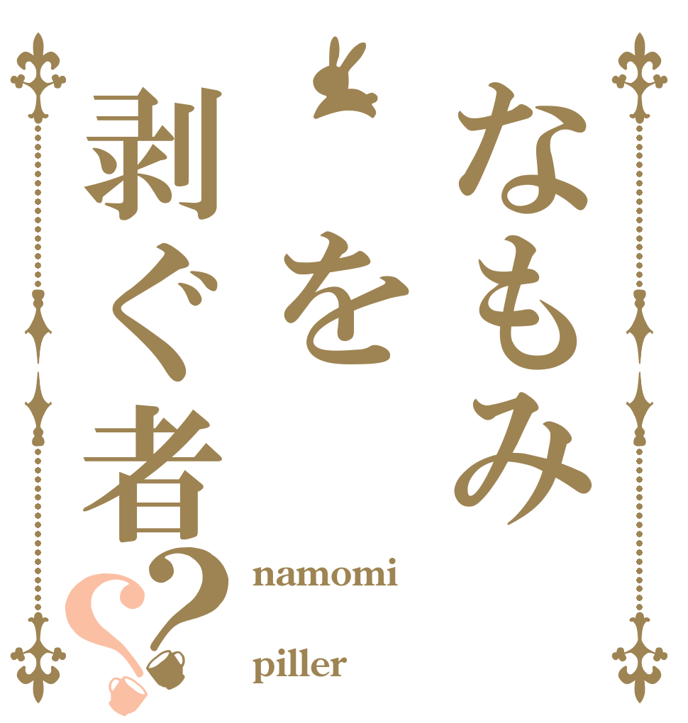なもみ　を剥ぐ者？？ namomi  piller
