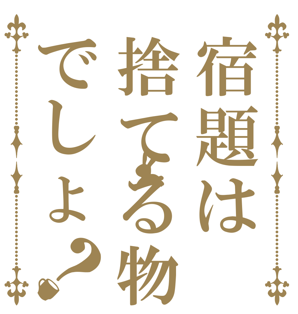 宿題は捨てる物でしょ？   