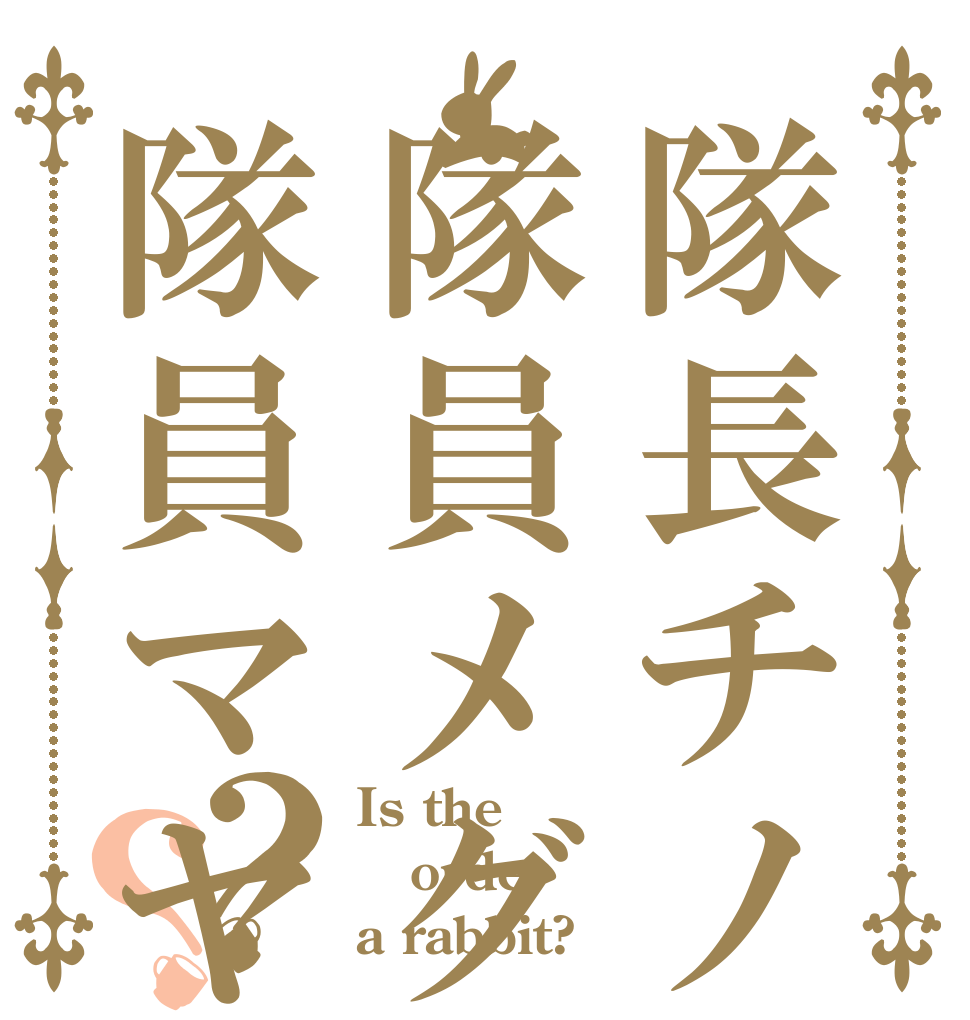 隊長チノ隊員メグ隊員マヤ？？ Is the order a rabbit?