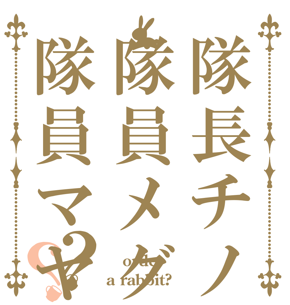 隊長チノ隊員メグ隊員マヤ？？  order a rabbit?