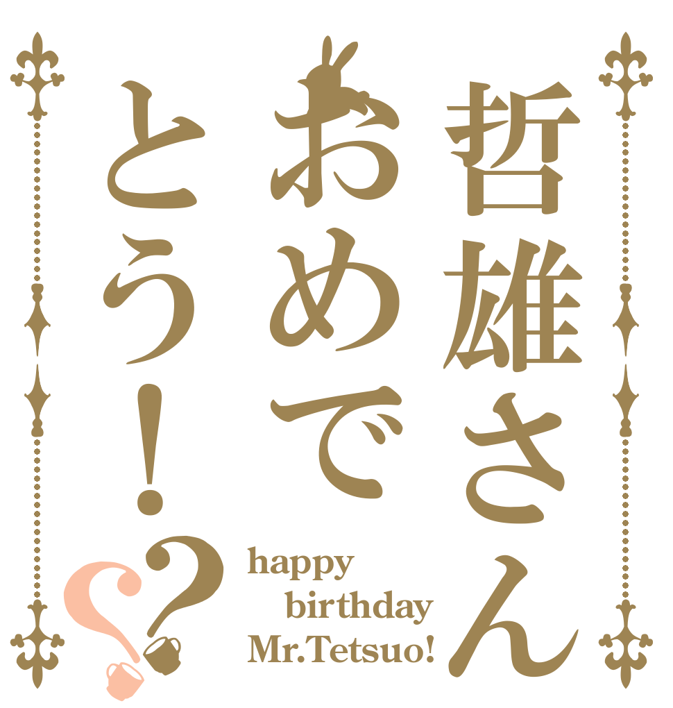 哲雄さんおめでとう！？？ happy birthday Mr.Tetsuo!