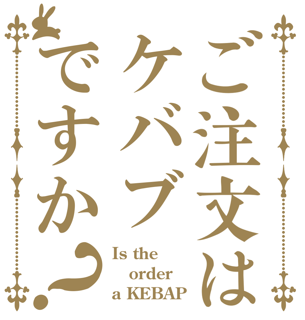 ご注文はケバブですか？ Is the order a KEBAP？