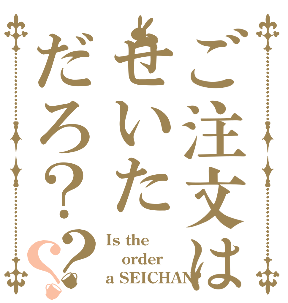ご注文はせいただろ？？？ Is the order a SEICHAN?