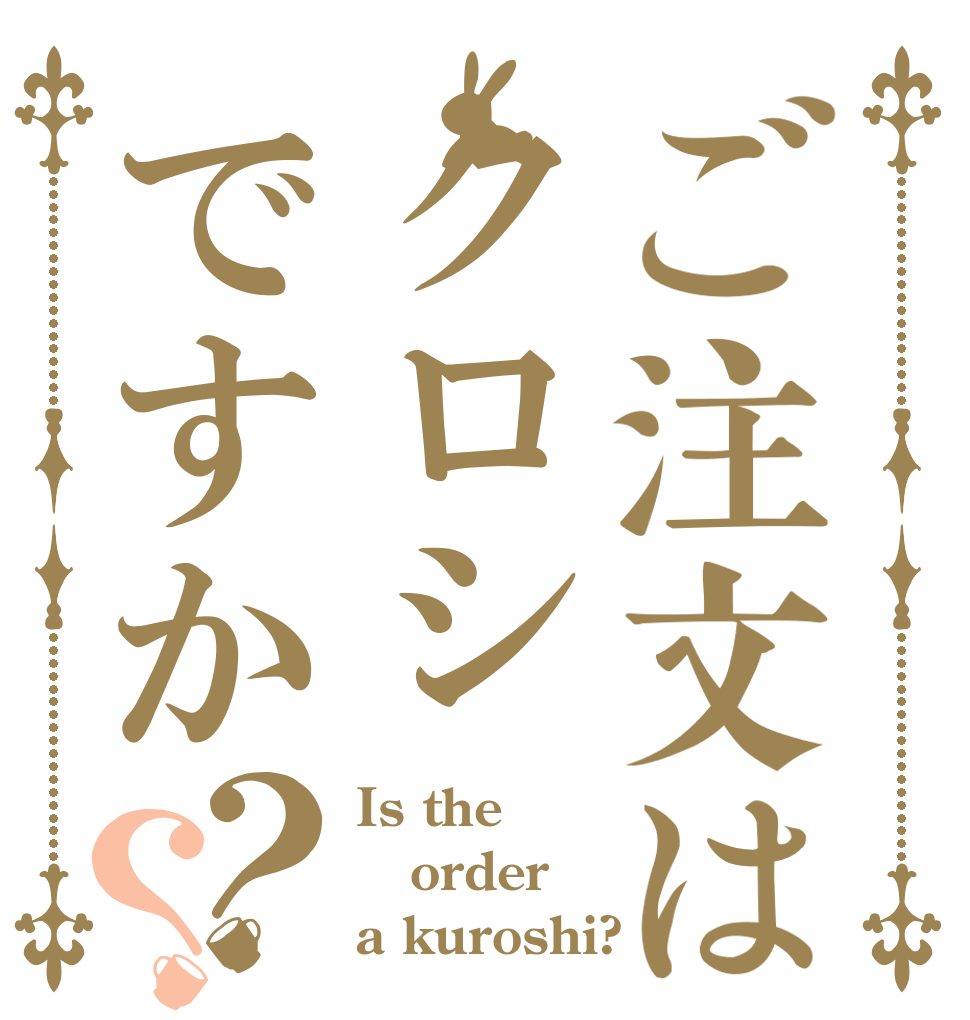 ご注文はクロシですか？？ Is the order a kuroshi?