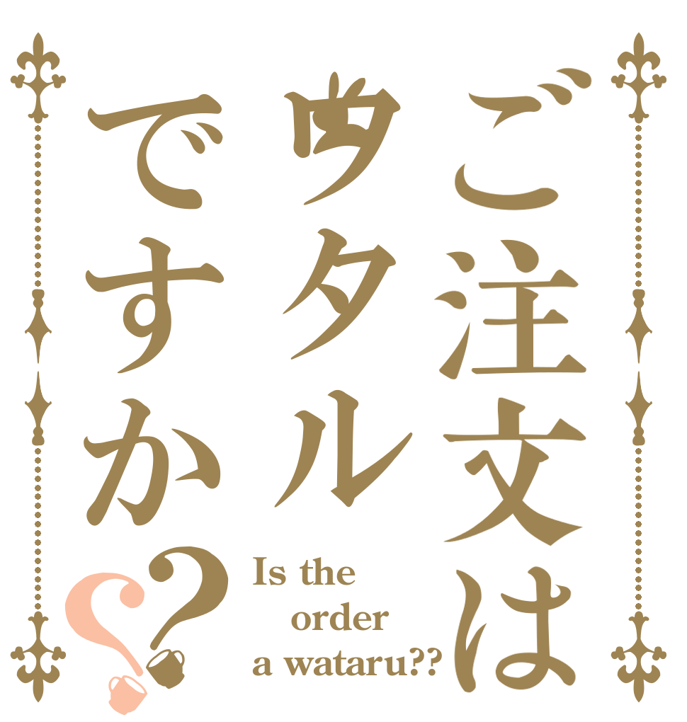 ご注文はワタルですか？？ Is the order a wataru??