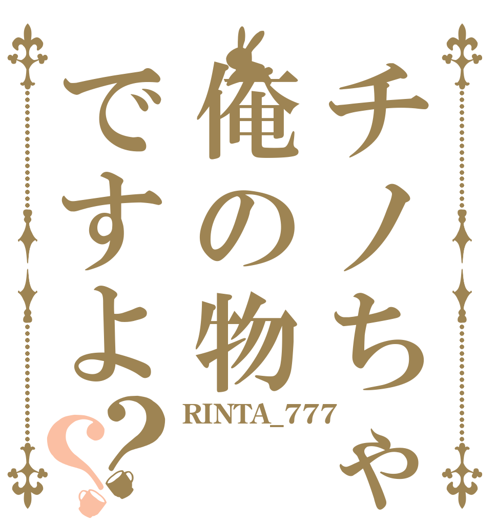 チノちゃんは俺の物ですよ？？ RINTA_777  