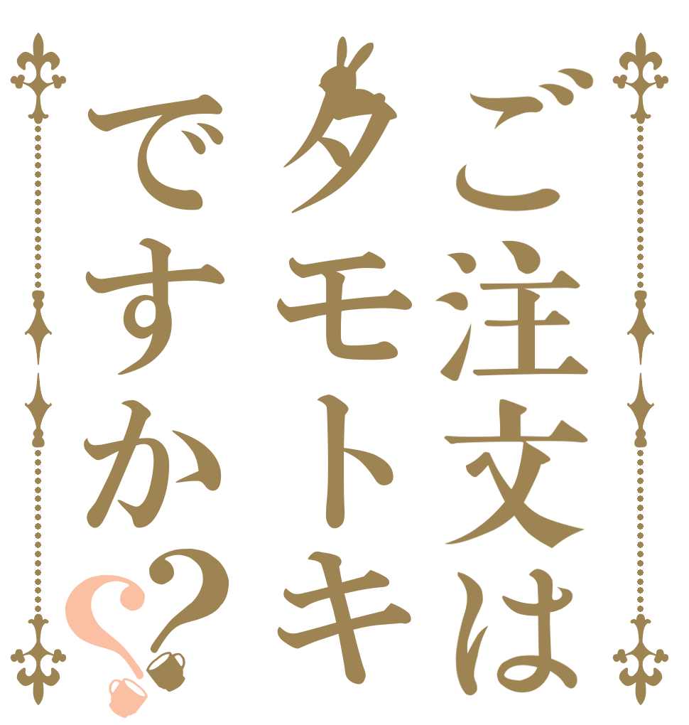 ご注文はタモトキですか？？   