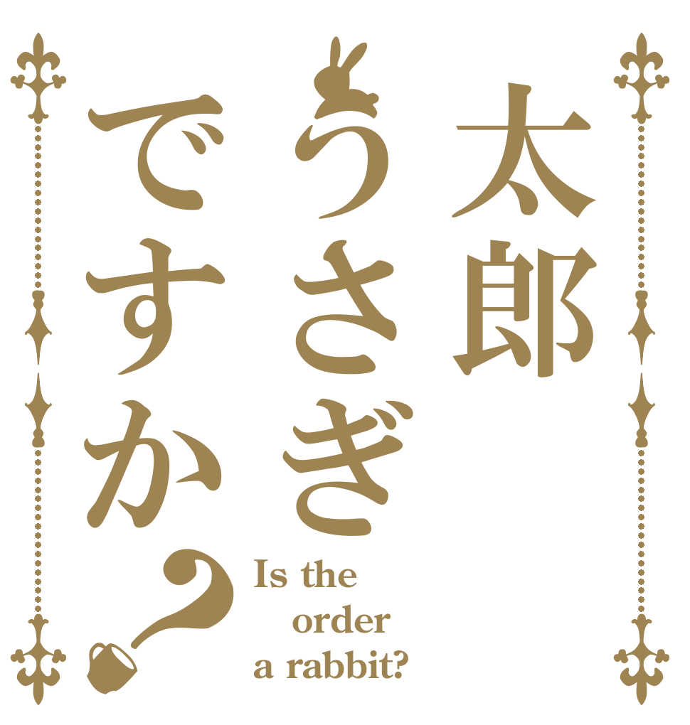 太郎うさぎですか？ Is the order a rabbit?