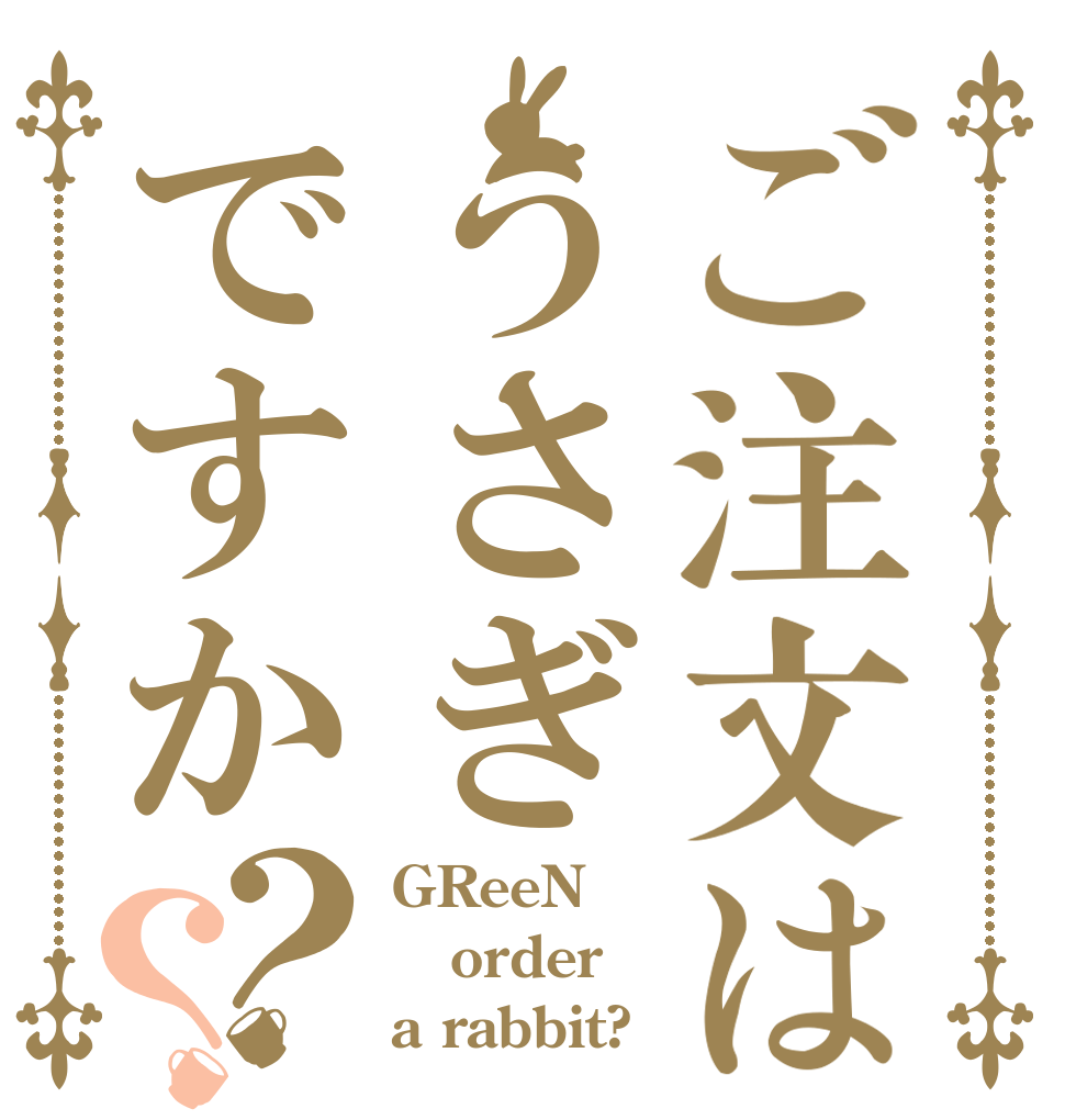 ご注文はうさぎですか？？ GReeN order a rabbit?