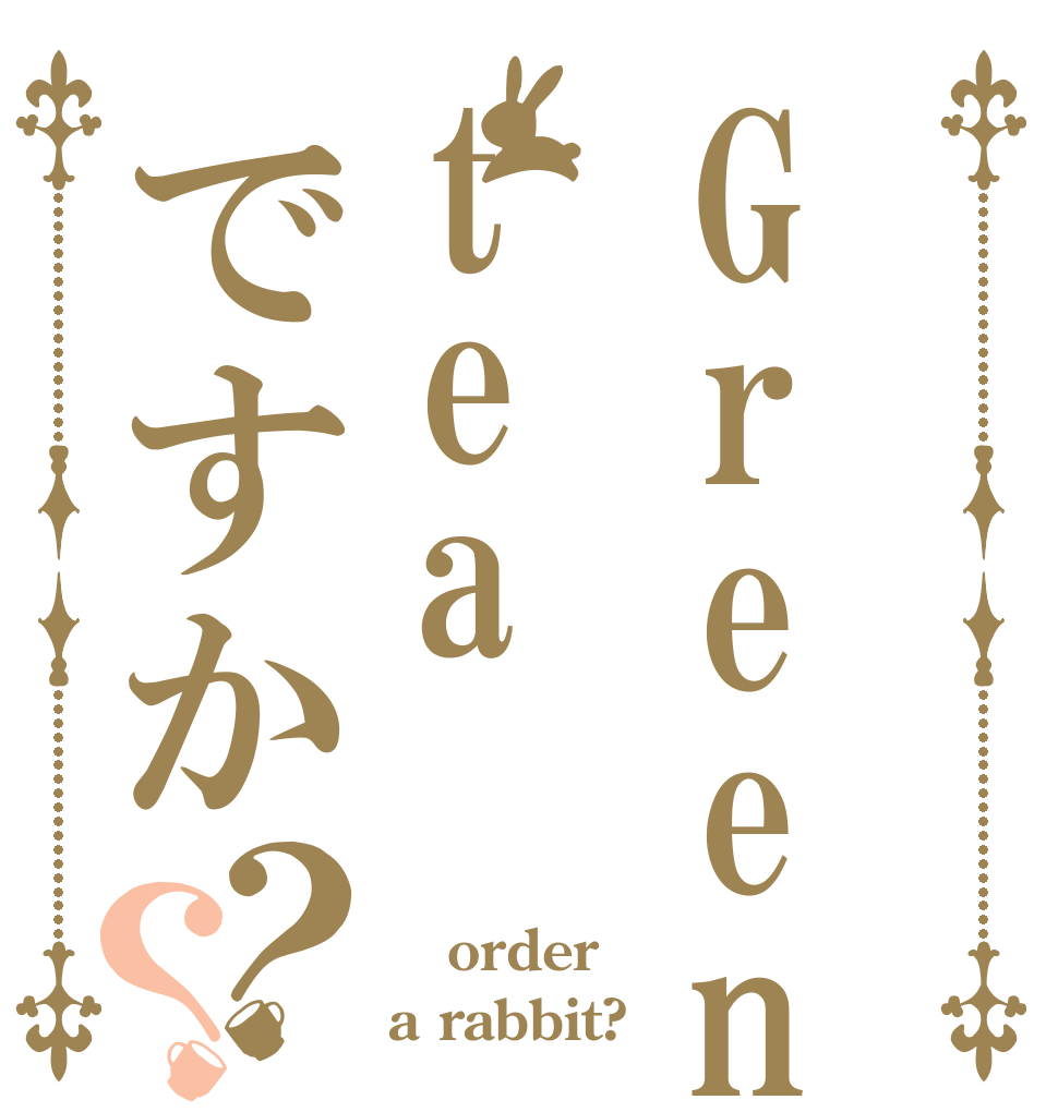 Greenteaですか？？  order a rabbit?