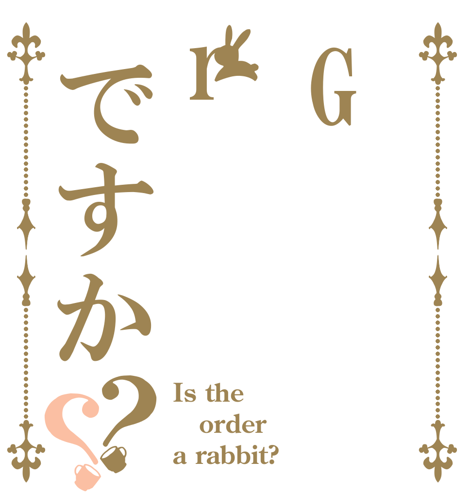 Grですか？？ Is the order a rabbit?
