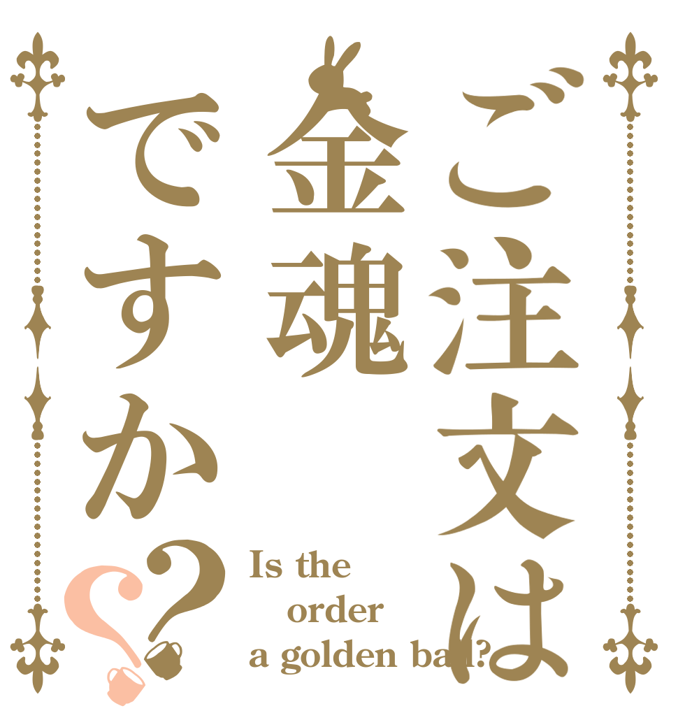 ご注文は金魂ですか？？ Is the order a golden ball?