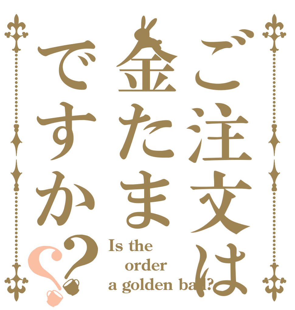 ご注文は金たまですか？？ Is the order a golden ball?