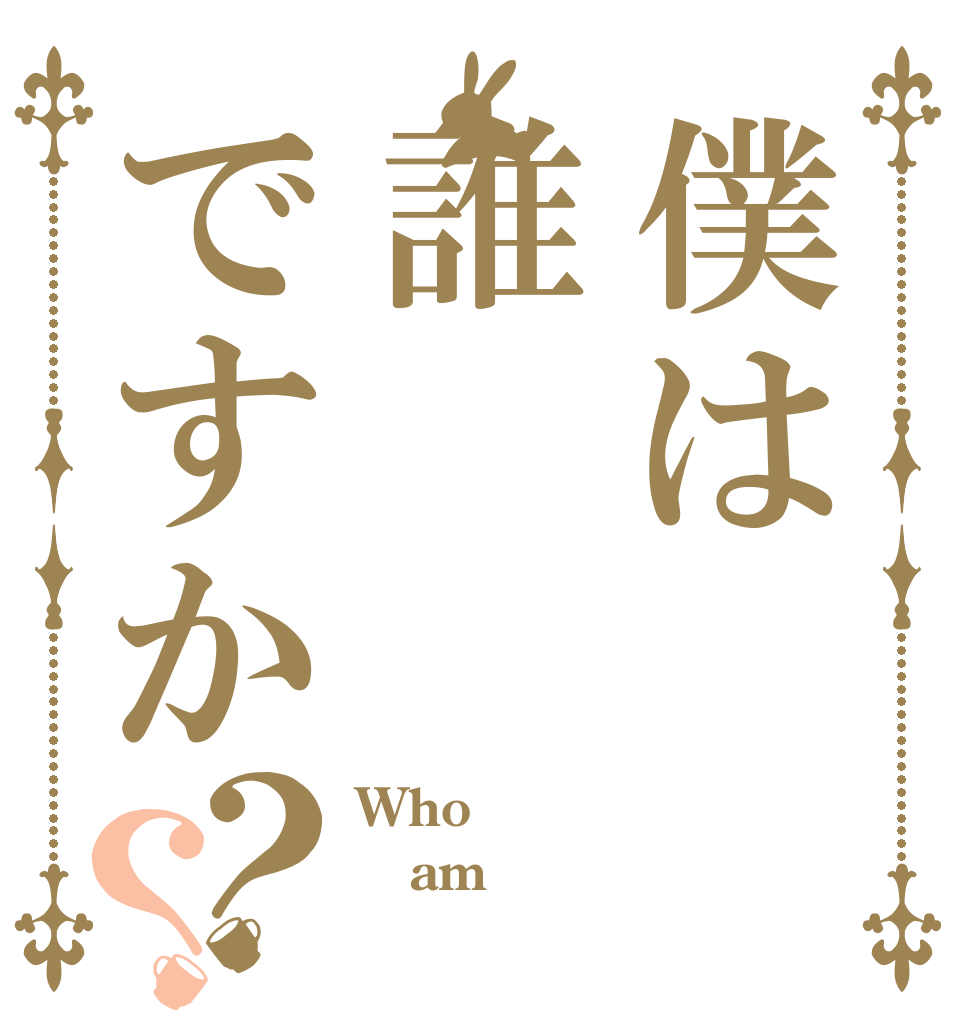 僕は誰ですか？？ Who am  ⁉︎