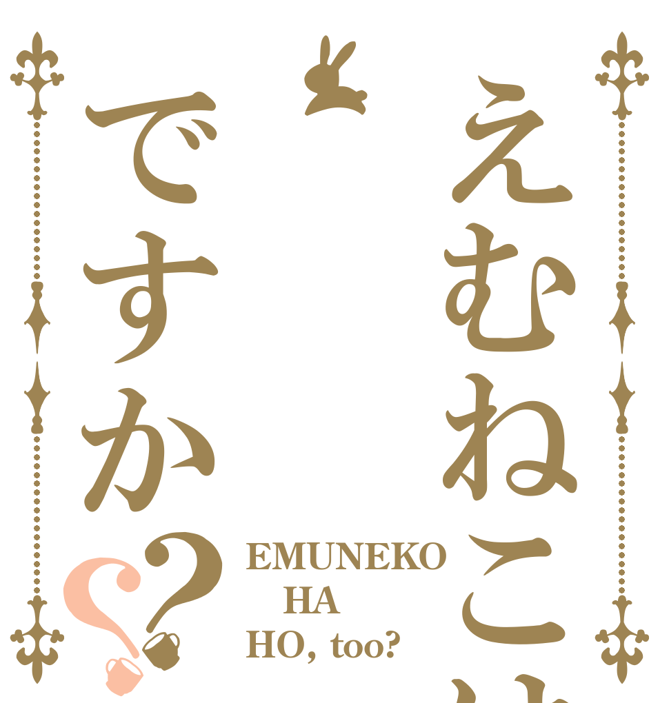 えむねこはですか？？ EMUNEKO HA HO, too?