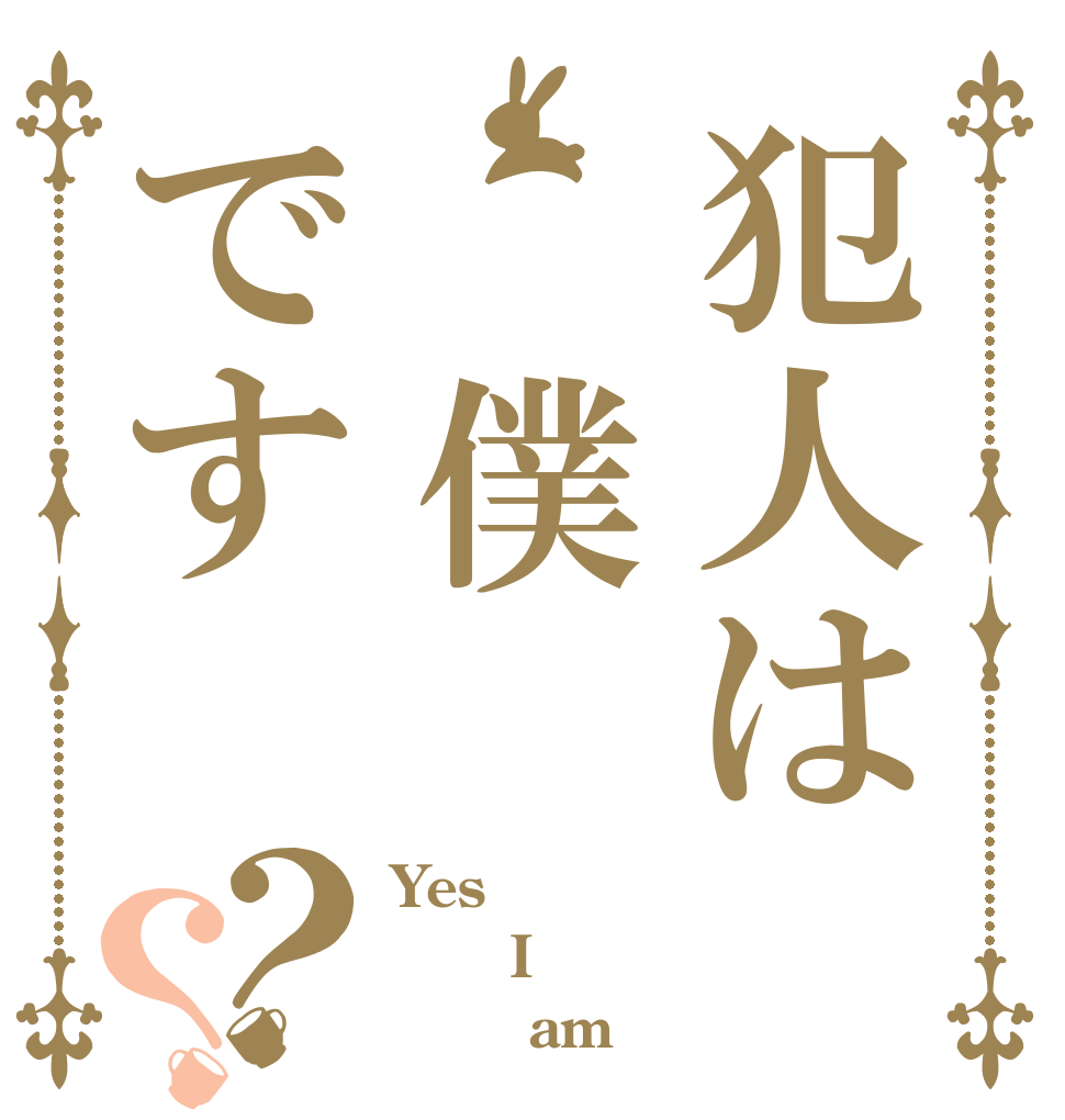 犯人は 僕です？？ Yes    I        am