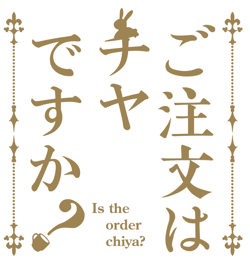 ご注文はチヤですか？ Is the order    chiya?