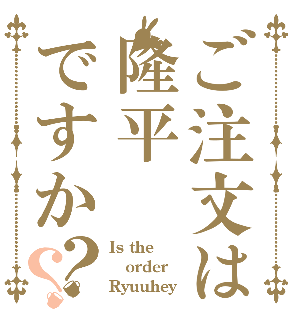 ご注文は隆平ですか？？ Is the order Ryuuhey