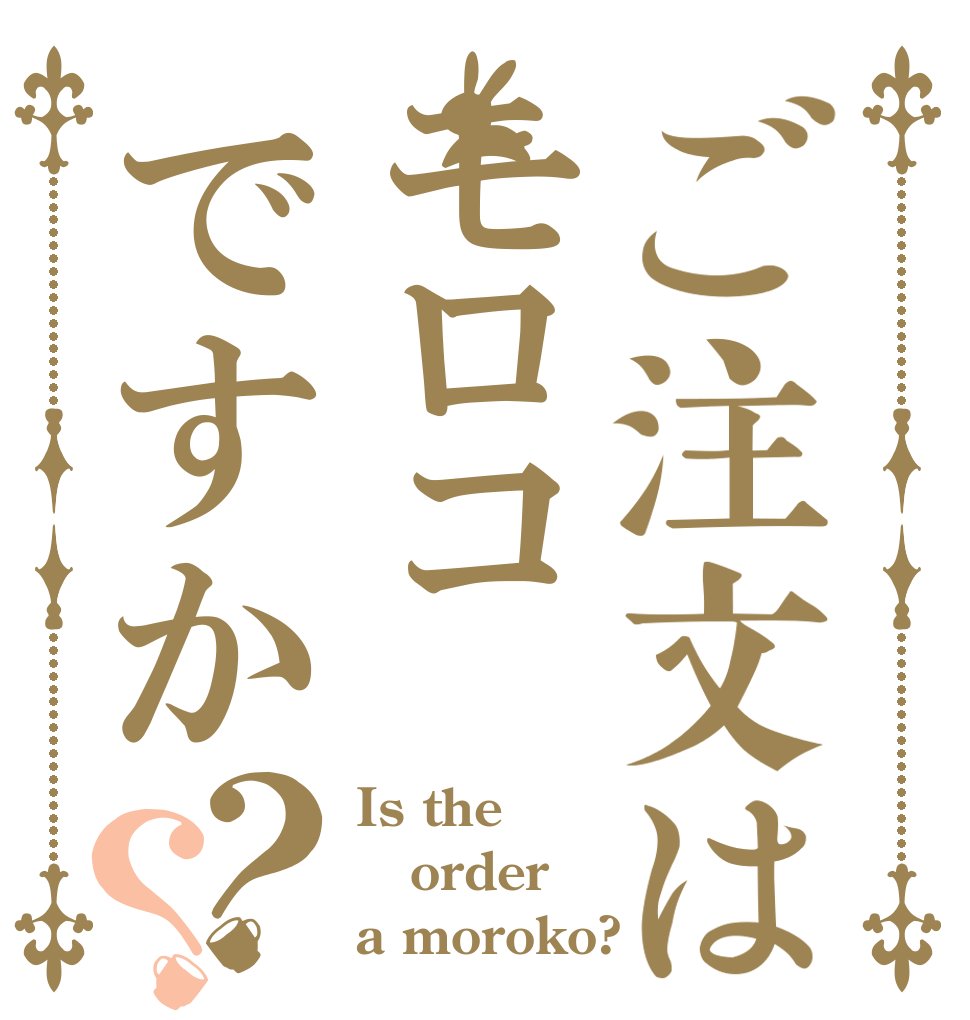 ご注文はモロコですか？？ Is the order a moroko?