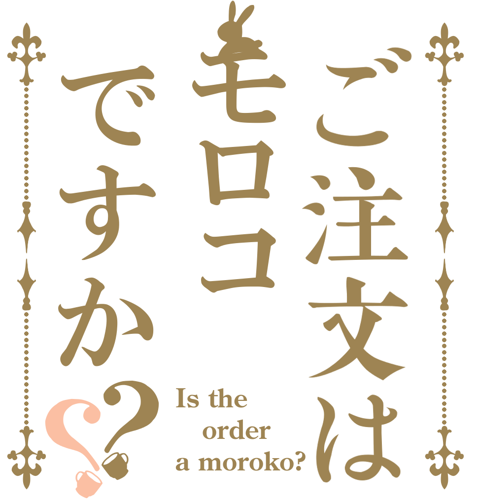 ご注文はモロコですか？？ Is the order a moroko?