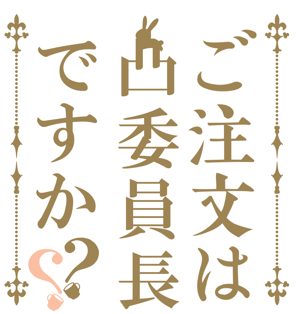 ご注文は凸委員長ですか？？   