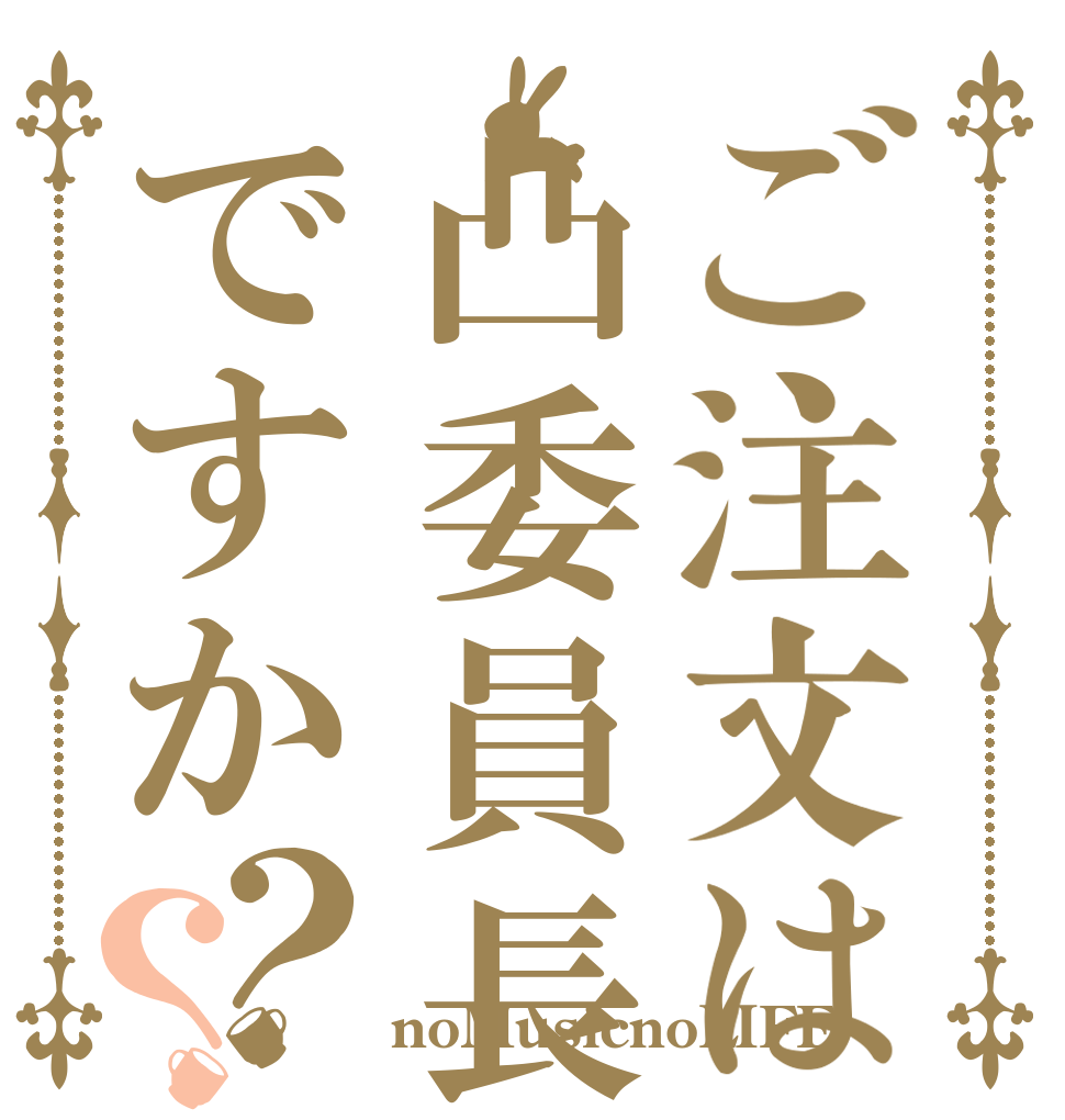 ご注文は凸委員長ですか？？   noMusicnoLIFE