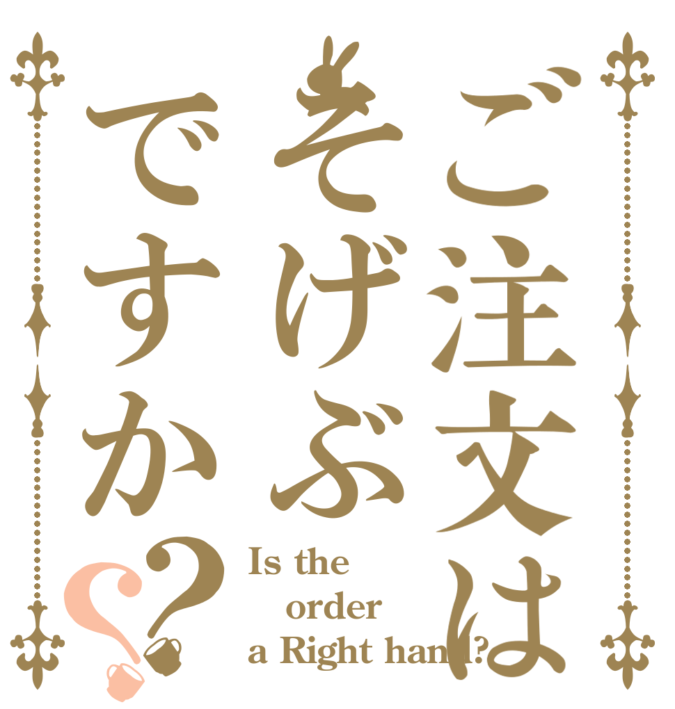 ご注文はそげぶですか？？ Is the order a Right hand?