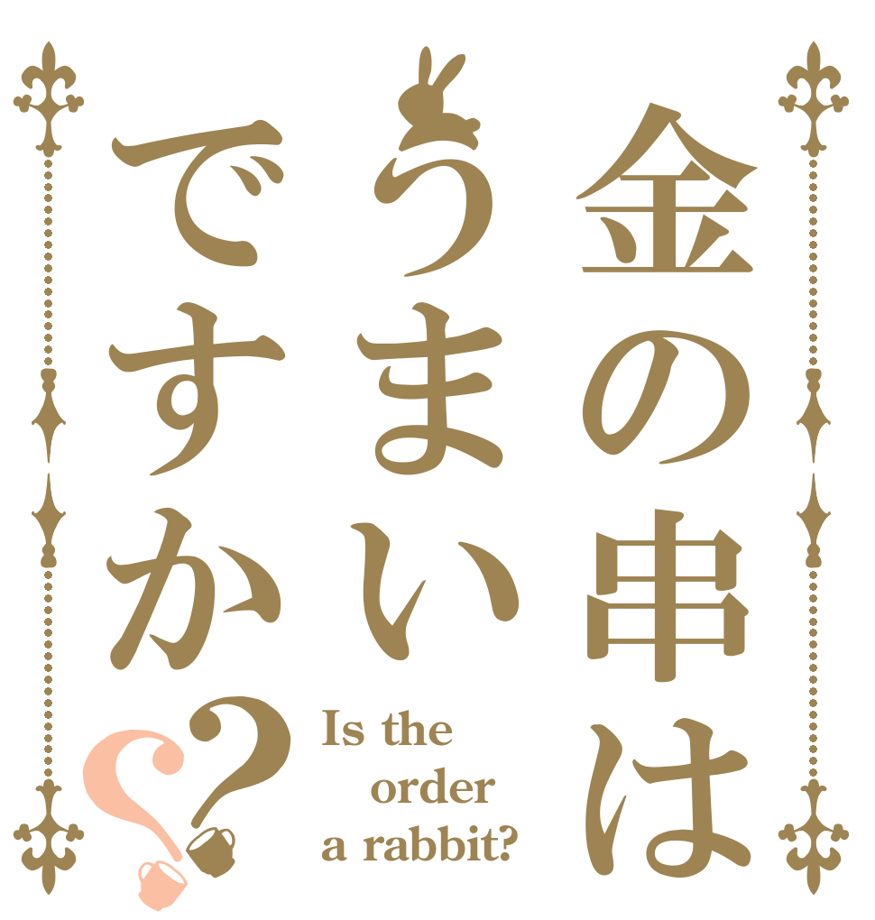 金の串はうまいですか？？ Is the order a rabbit?