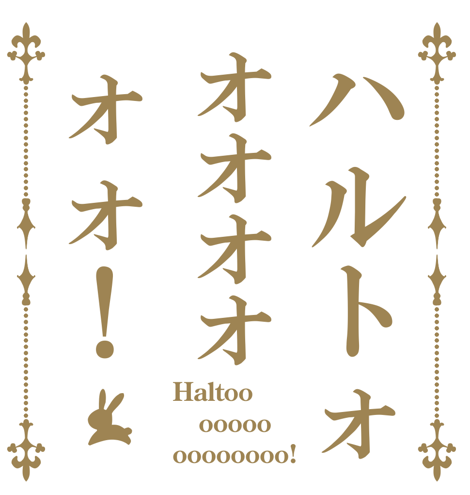 ハルトォォォォォォォ！ Haltoo ooooo oooooooo!