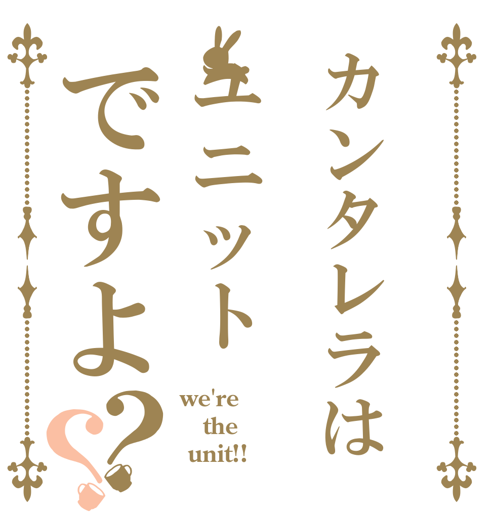 カンタレラはユニットですよ？？ we're  the   unit!!