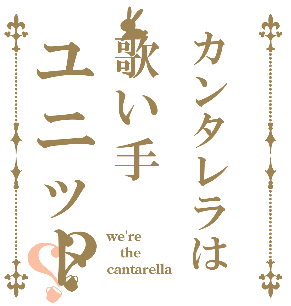 カンタレラは歌い手ユニット？？ we're  the  cantarella