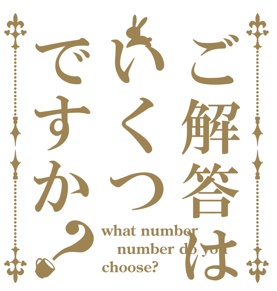 ご解答はいくつですか？ what number number do you choose?
