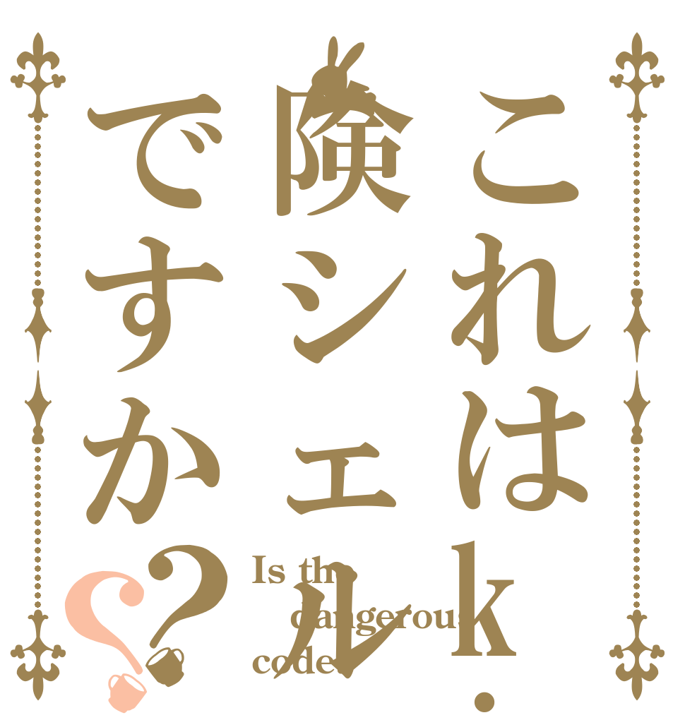 これはkiken 険シェルですか？？ Is the dangerous code?