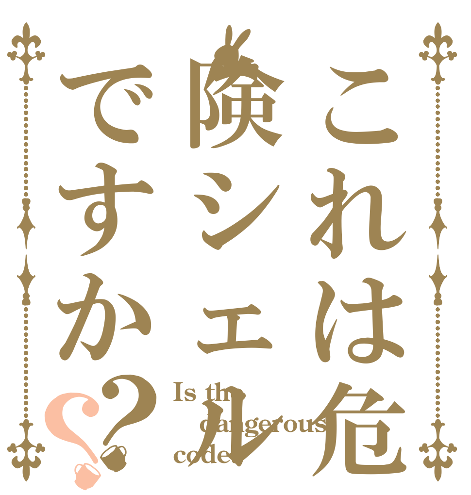 これは危険シェルですか？？ Is the dangerous code?
