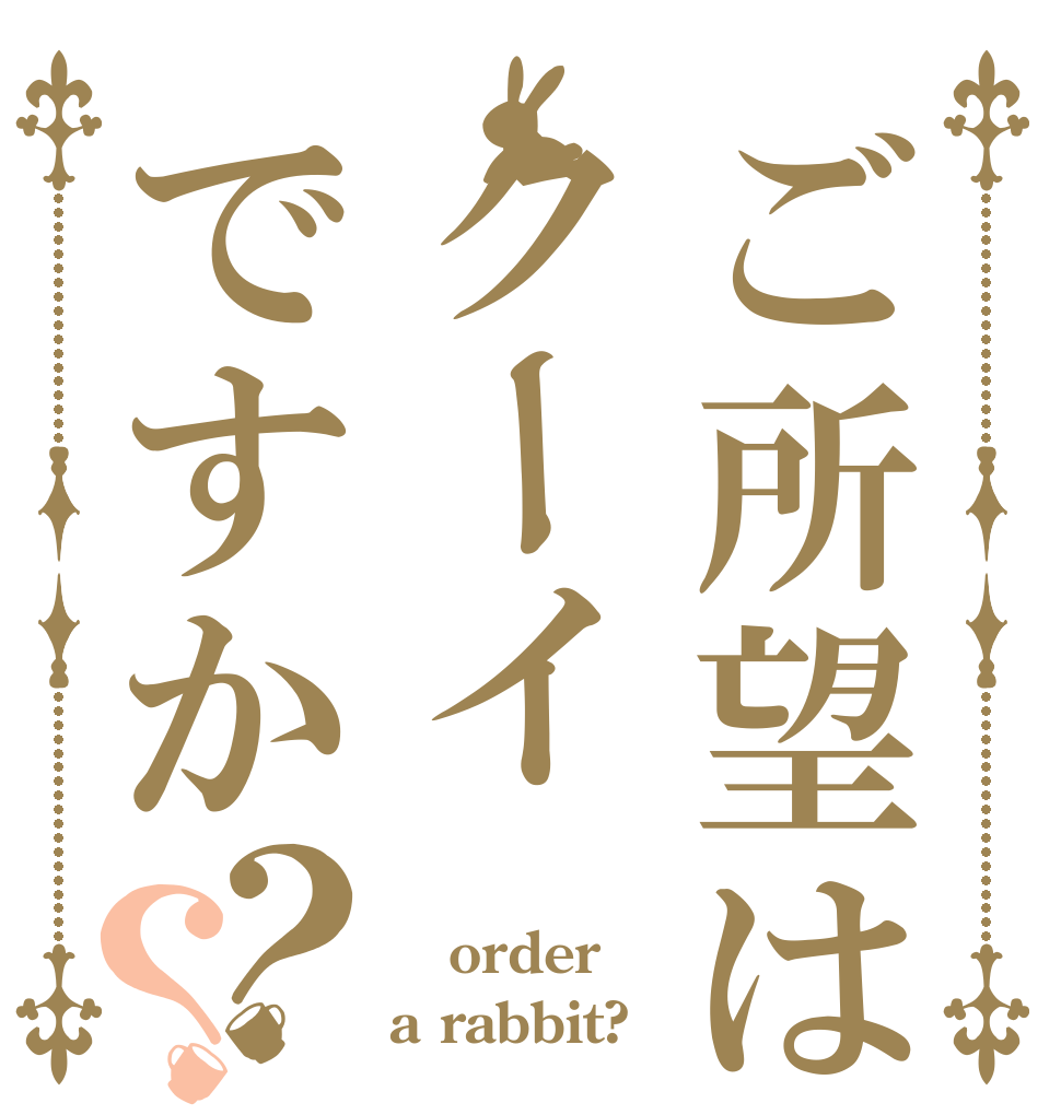 ご所望はクーイですか？？  order a rabbit?
