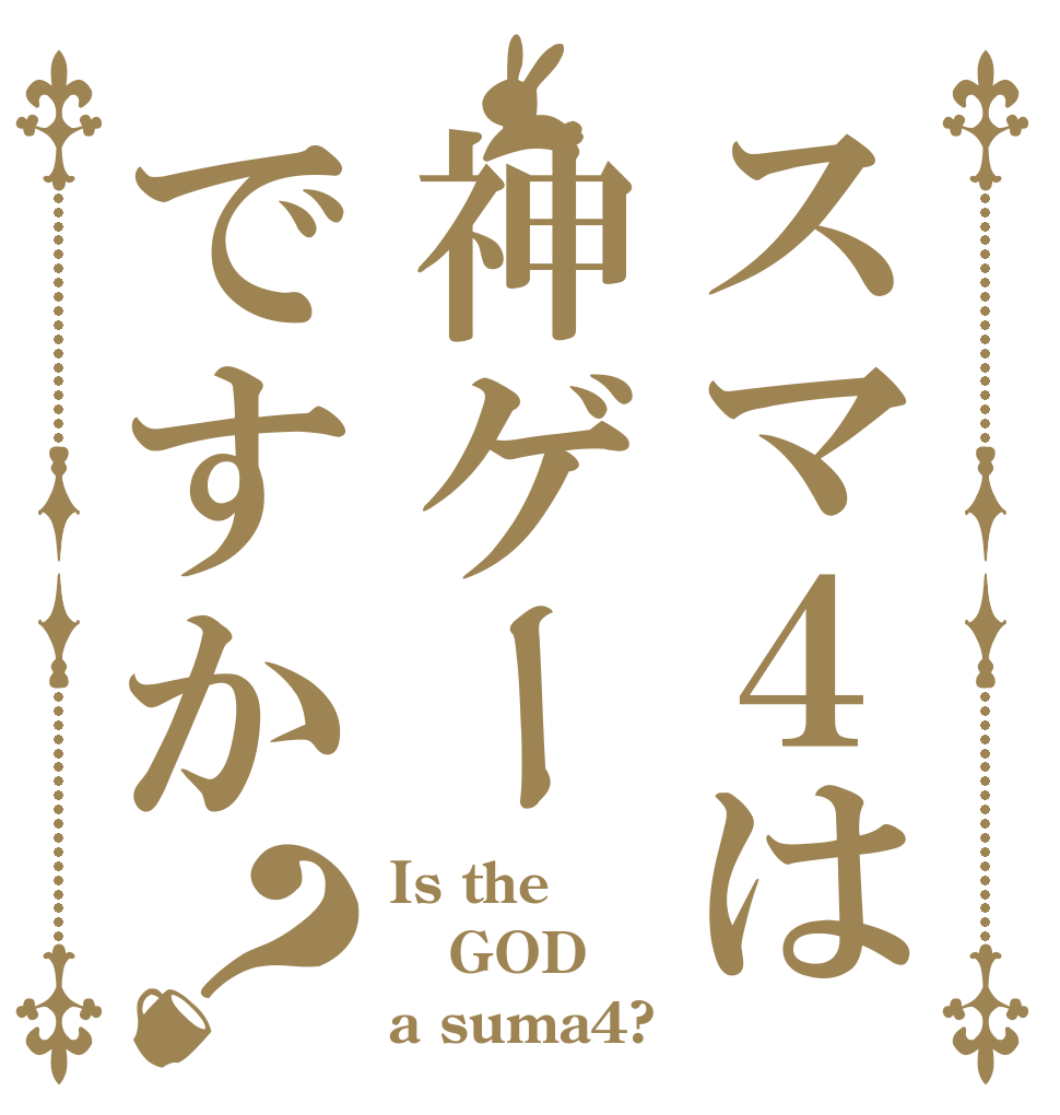 スマ４は神ゲーですか？ Is the GOD a suma4?