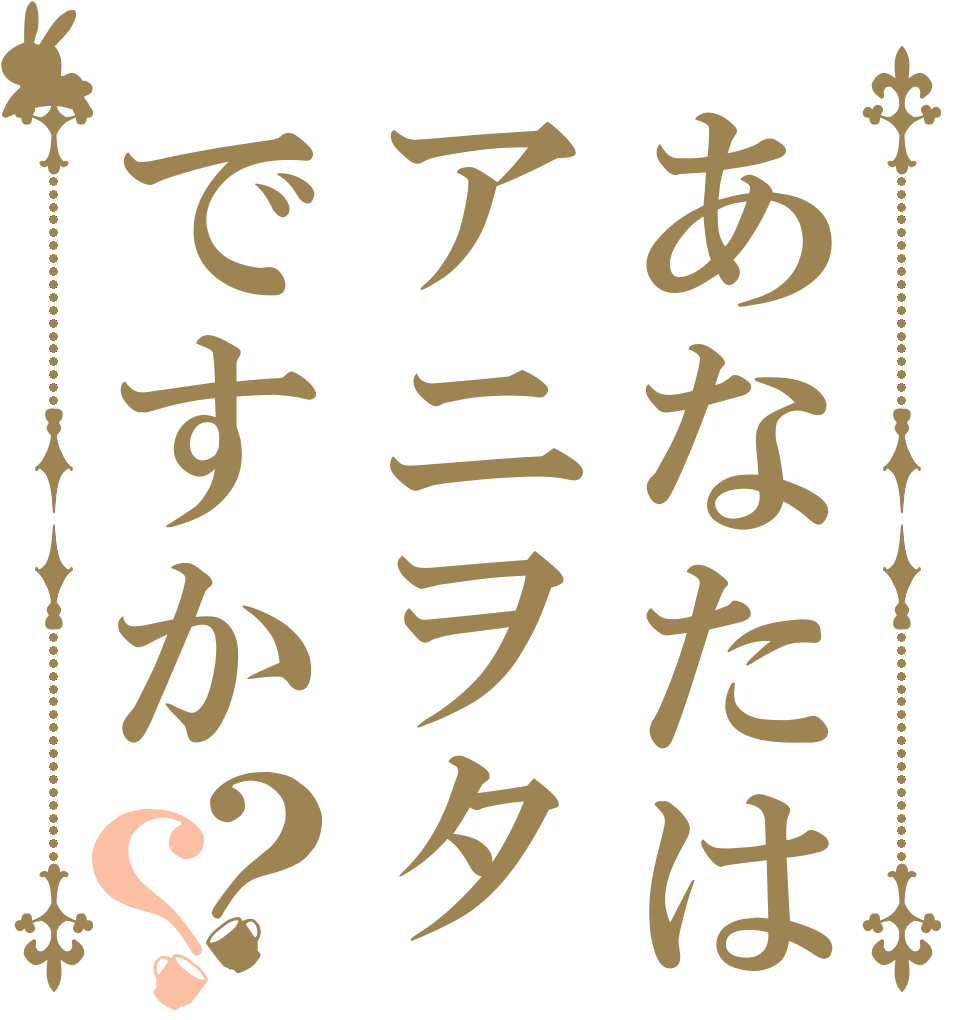 あなたはアニヲタですか？？   
