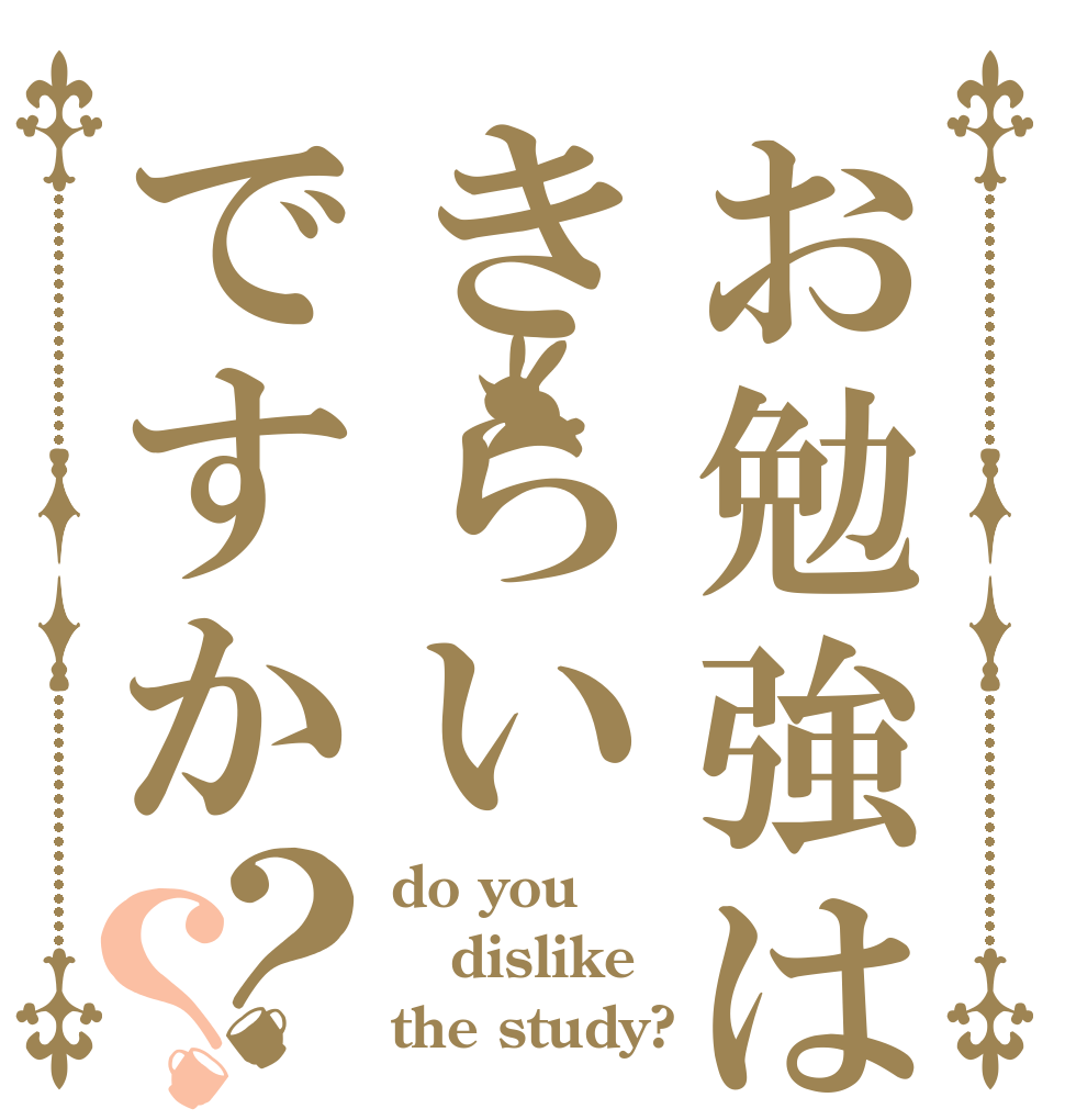 お勉強はきらいですか？？ do you dislike the study?