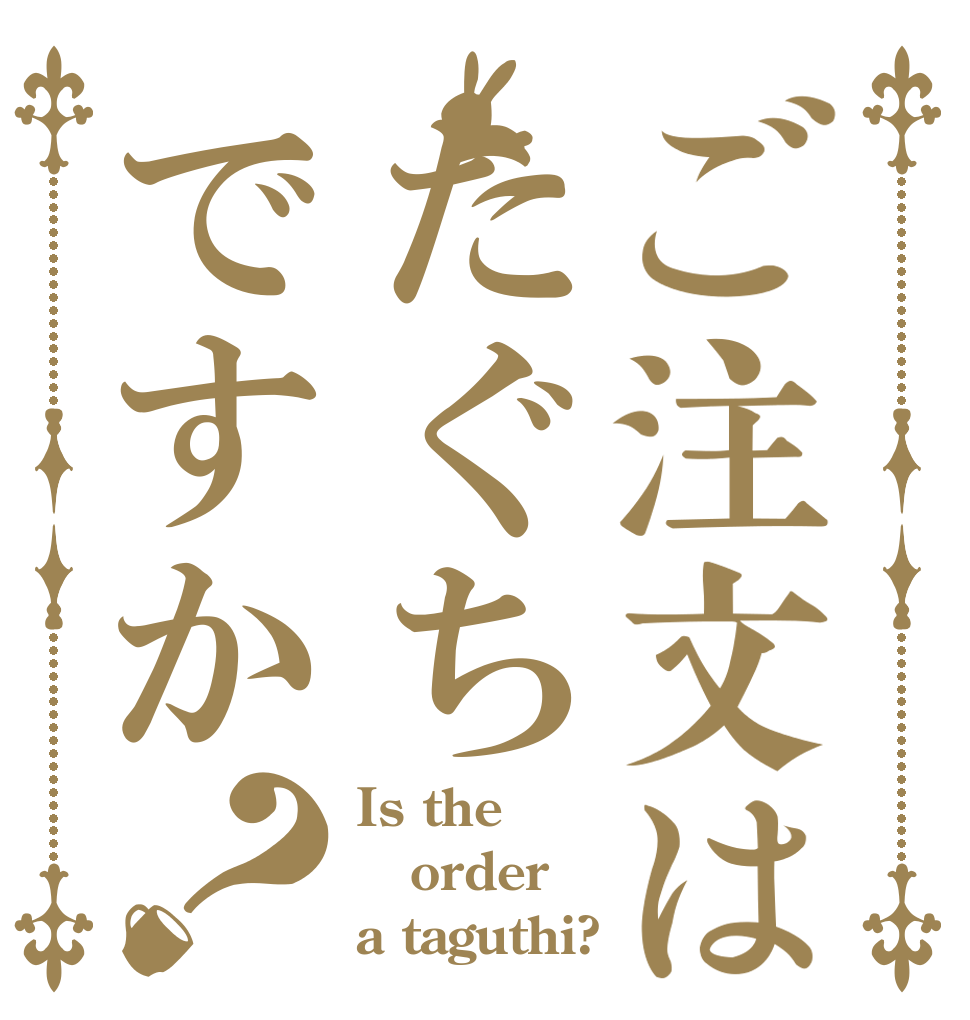 ご注文はたぐちですか？ Is the order a taguthi?