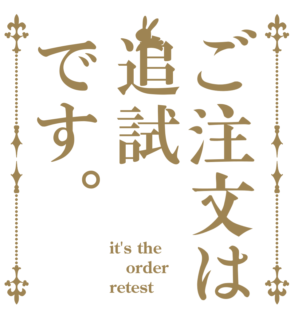ご注文は追試です。 it's the order retest