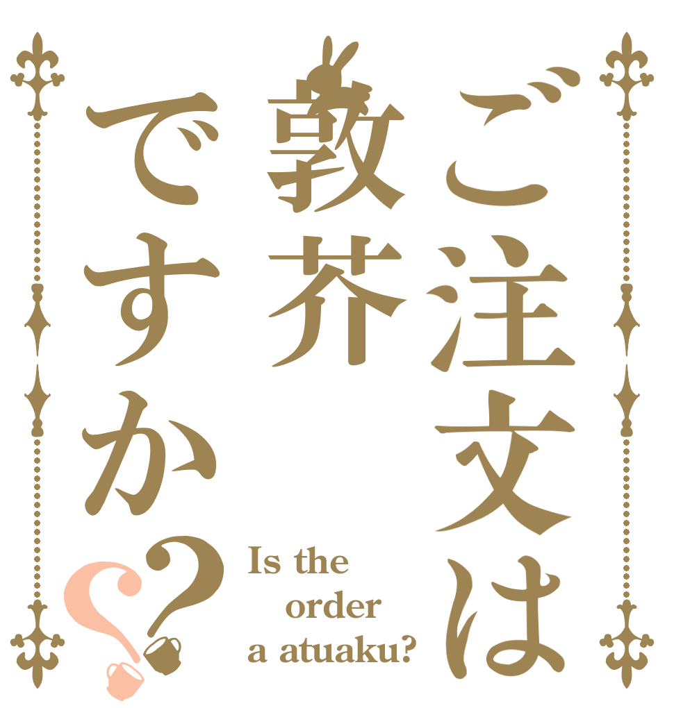 ご注文は敦芥ですか？？ Is the order a atuaku?