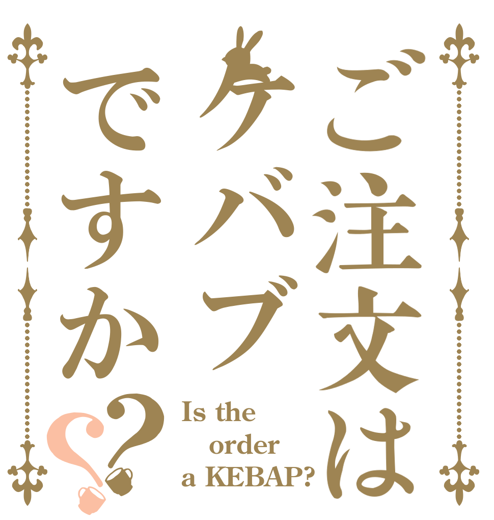 ご注文はケバブですか？？ Is the order a KEBAP?