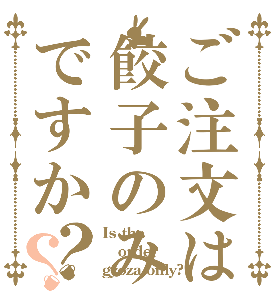 ご注文は餃子のみですか？？ Is the order gyoza only?