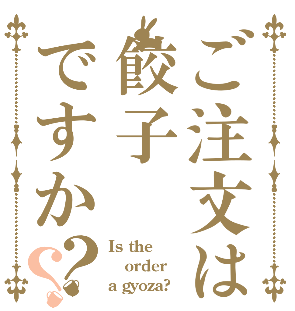 ご注文は餃子ですか？？ Is the order a gyoza?