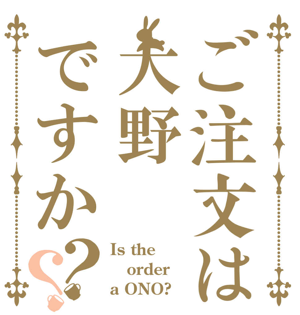ご注文は大野ですか？？ Is the order a ONO?