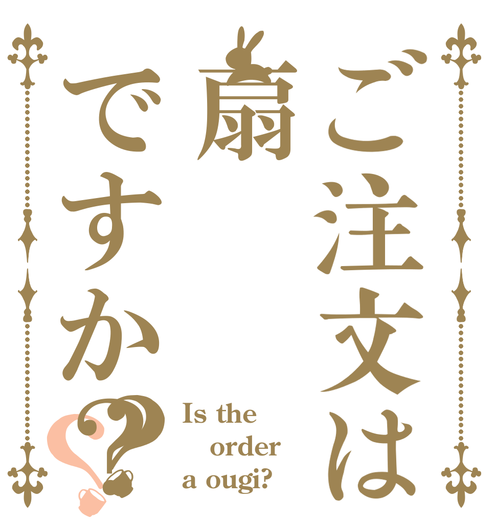 ご注文は扇ですか？？？ Is the order a ougi?